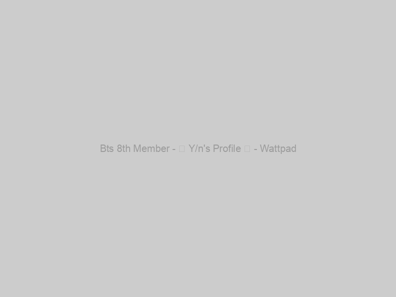 Bts 8th Member - ✿ Y/n's Profile ✿ - Wattpad